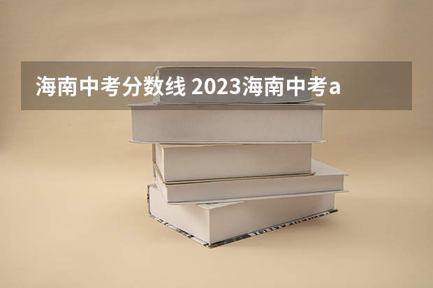 海南中考分数线 2023海南中考a段分数线