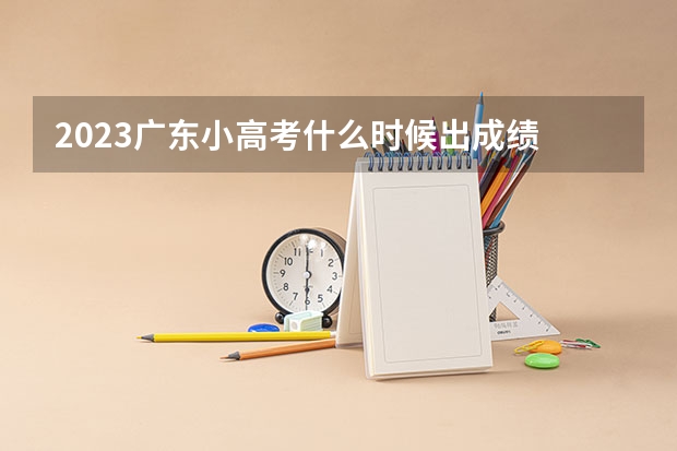 2023广东小高考什么时候出成绩