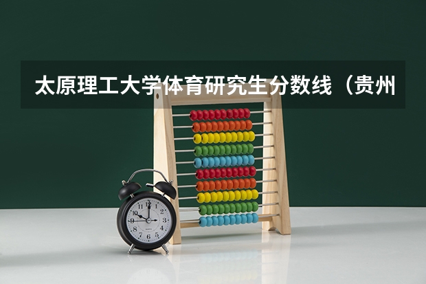 太原理工大学体育研究生分数线（贵州师范大学研究生分数线）