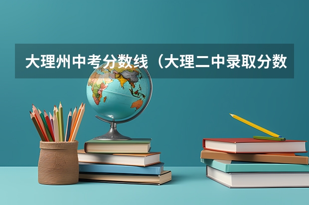 大理州中考分数线（大理二中录取分数线）