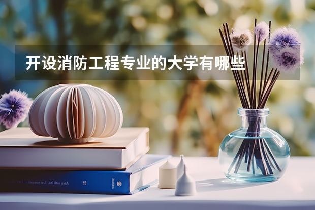 开设消防工程专业的大学有哪些