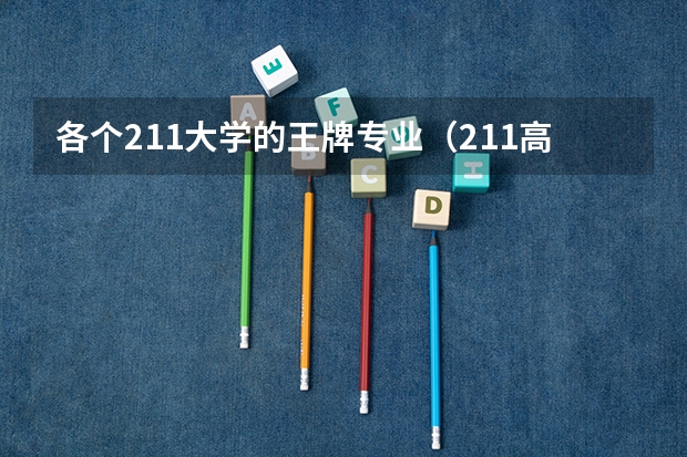 各个211大学的王牌专业（211高校优势专业汇总-附不比985差的211大学王牌专业一览表）