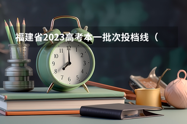 福建省2023高考本一批次投档线（福建高考一本分数线）