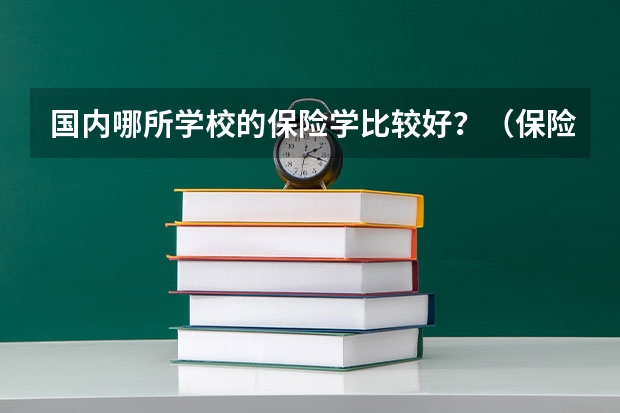 国内哪所学校的保险学比较好？（保险专业大学排名）