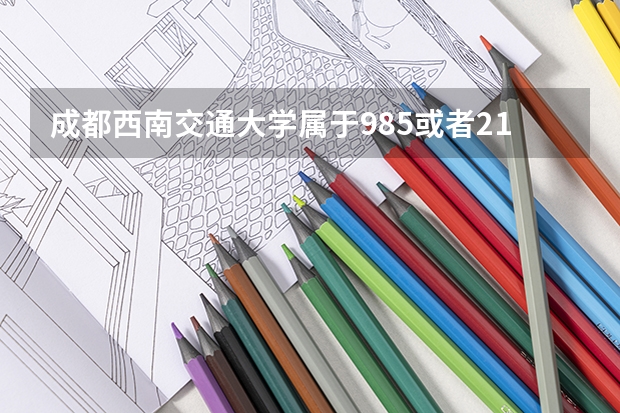 成都西南交通大学属于985或者211吗