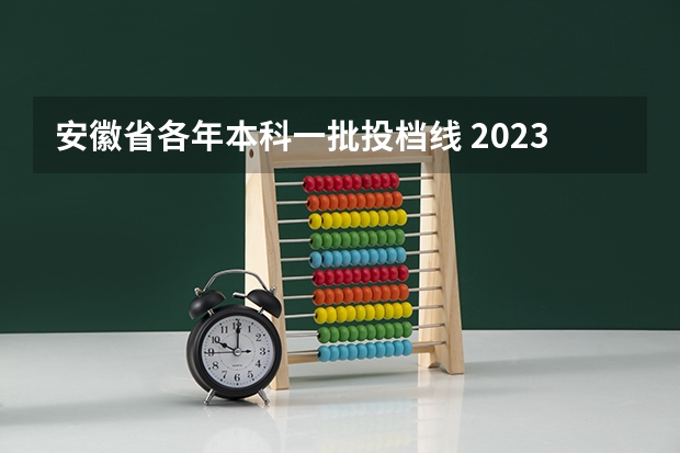安徽省各年本科一批投档线 2023安徽理科一本投档线