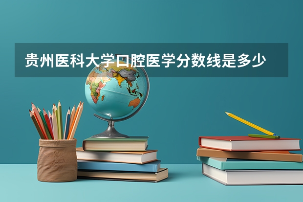 贵州医科大学口腔医学分数线是多少
