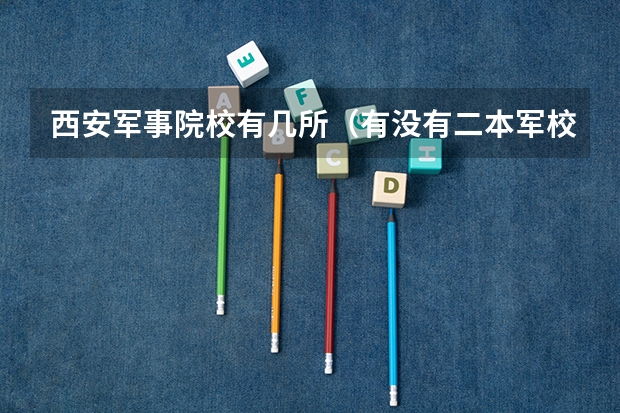 西安军事院校有几所（有没有二本军校）