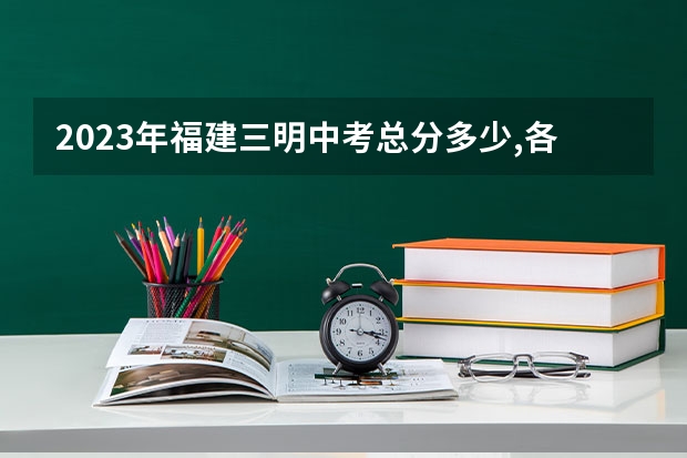 2023年福建三明中考总分多少,各科都是多少分？