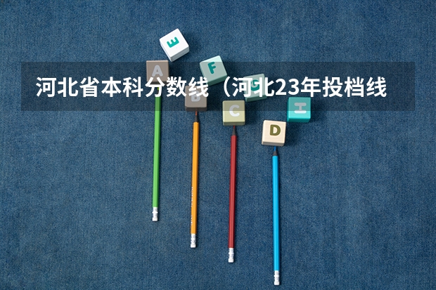 河北省本科分数线（河北23年投档线）