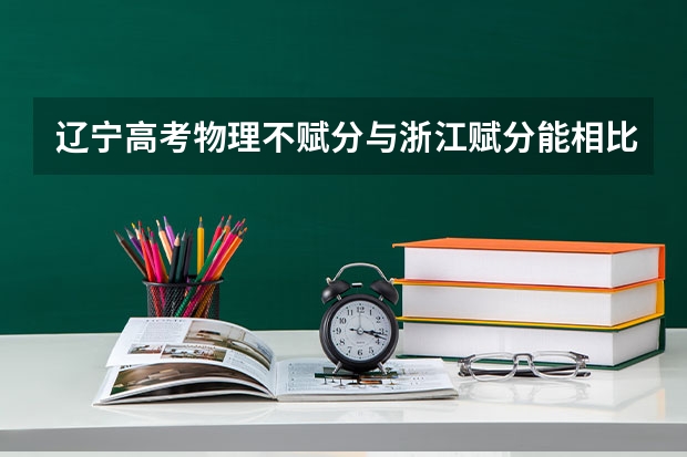 辽宁高考物理不赋分与浙江赋分能相比较吗