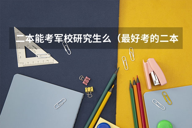 二本能考军校研究生么（最好考的二本军校）