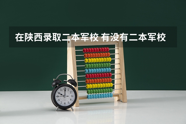 在陕西录取二本军校 有没有二本军校