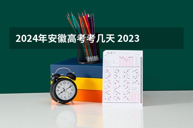 2024年安徽高考考几天 2023年安徽高考时间是怎样的？