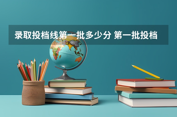 录取投档线第一批多少分 第一批投档分数线