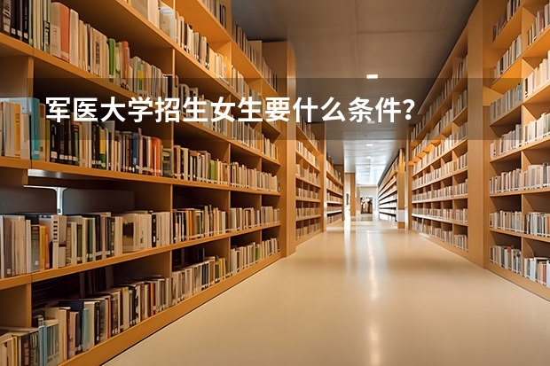 军医大学招生女生要什么条件？
