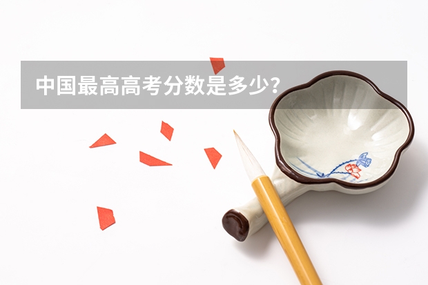 中国最高高考分数是多少？