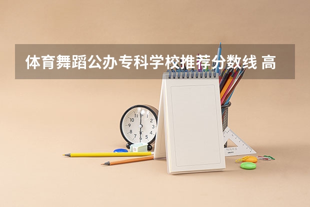 体育舞蹈公办专科学校推荐分数线 高考舞蹈分数线