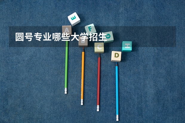 圆号专业哪些大学招生