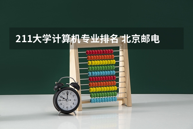 211大学计算机专业排名 北京邮电大学最牛的专业
