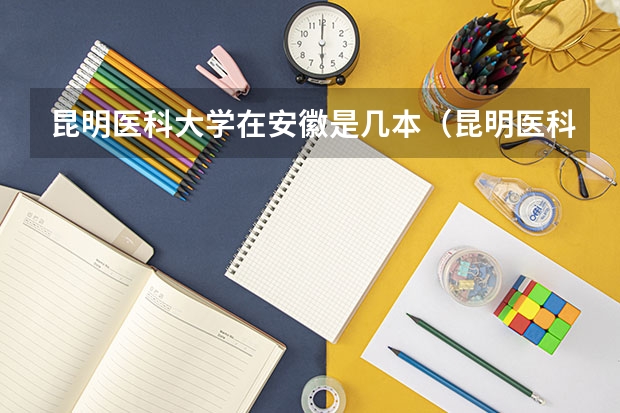 昆明医科大学在安徽是几本（昆明医科大学高考录取分数线2023）