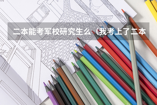 二本能考军校研究生么（我考上了二本，但是我想去当兵考军校，请问先当两年兵好，还是先读完大学再去当兵？那种更好那？）