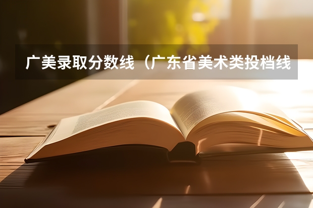 广美录取分数线（广东省美术类投档线）