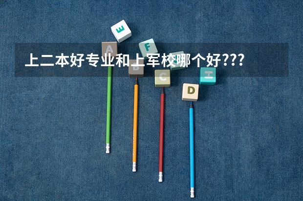 上二本好专业和上军校哪个好???