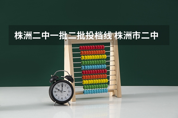 株洲二中一批二批投档线 株洲市二中录取分数线