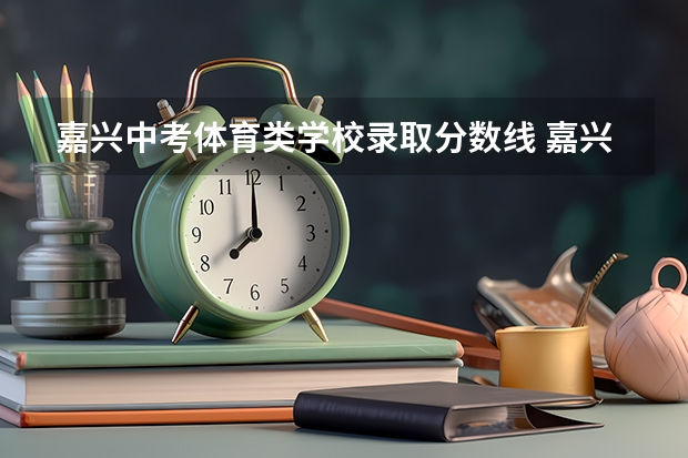 嘉兴中考体育类学校录取分数线 嘉兴中考录取分数线2023年级