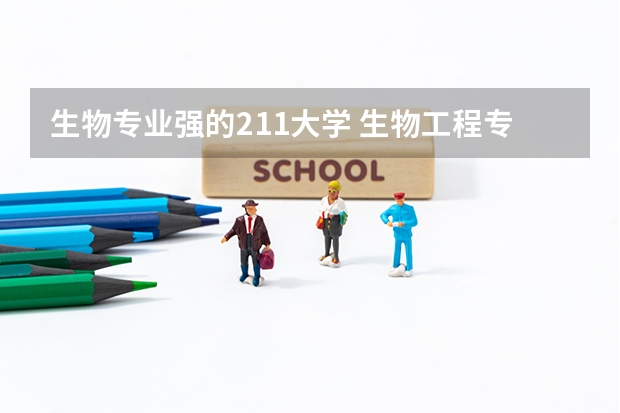 生物专业强的211大学 生物工程专业全国排名
