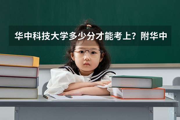 华中科技大学多少分才能考上？附华中科技大学录取分数线