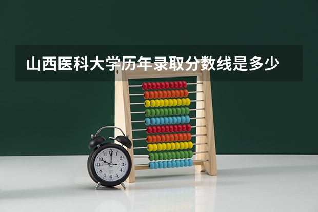 山西医科大学历年录取分数线是多少