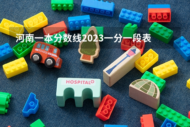 河南一本分数线2023一分一段表 河南理科一本投档线
