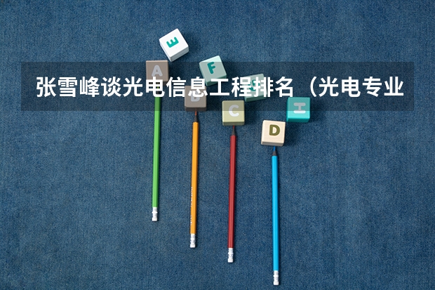 张雪峰谈光电信息工程排名（光电专业排名前十名的大学？）