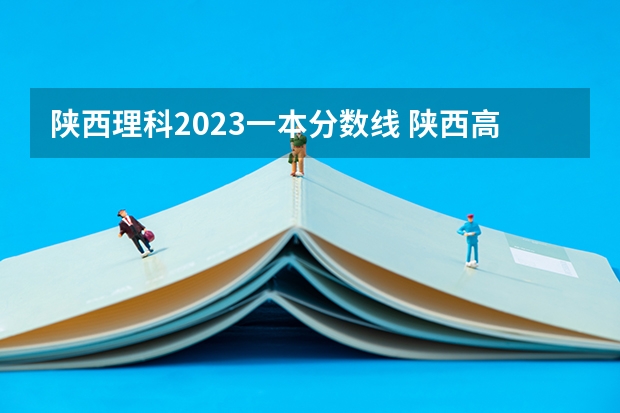 陕西理科2023一本分数线 陕西高校投档线