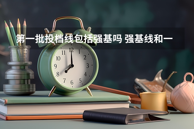 第一批投档线包括强基吗 强基线和一本线的区别