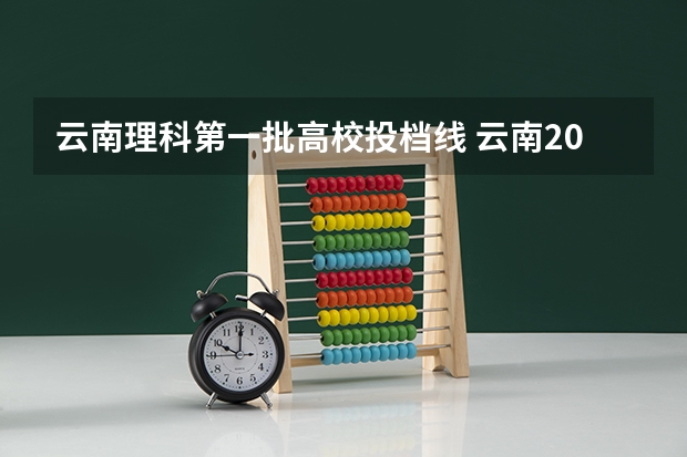 云南理科第一批高校投档线 云南2023年高考投档分数
