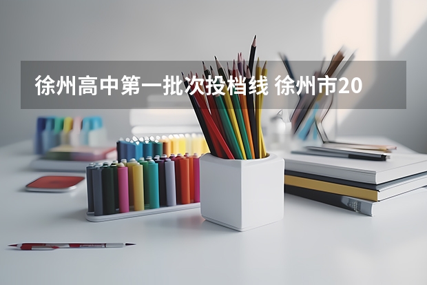 徐州高中第一批次投档线 徐州市2023中考分数线
