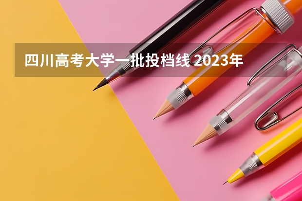 四川高考大学一批投档线 2023年四川一本投档线