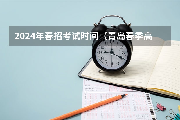 2024年春招考试时间（青岛春季高考时间2023具体时间）