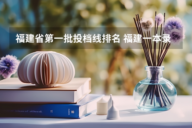 福建省第一批投档线排名 福建一本录取线排名