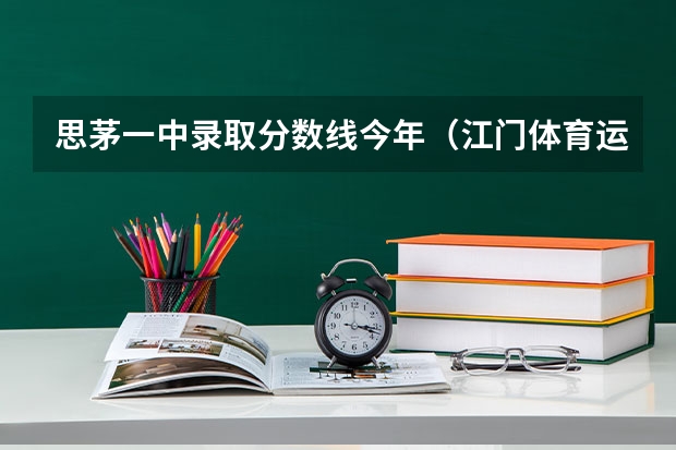 思茅一中录取分数线今年（江门体育运动学校分数）