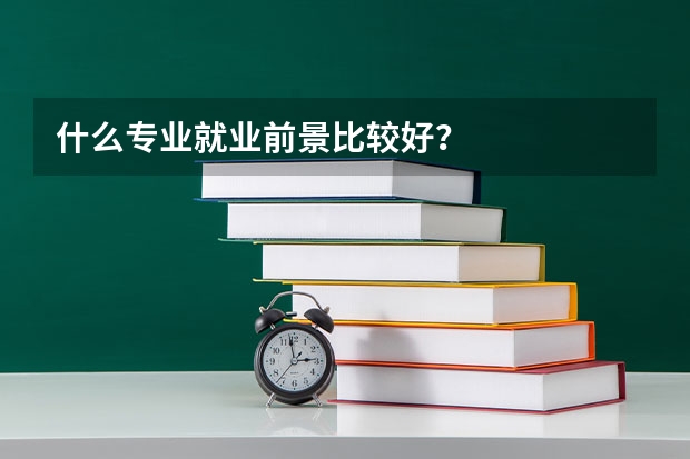 什么专业就业前景比较好？