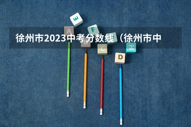 徐州市2023中考分数线（徐州市中考分数线2023）