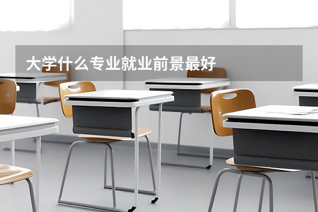 大学什么专业就业前景最好