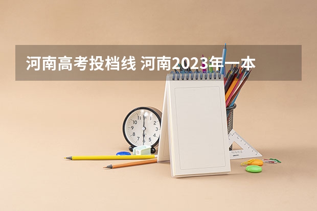 河南高考投档线 河南2023年一本投档线