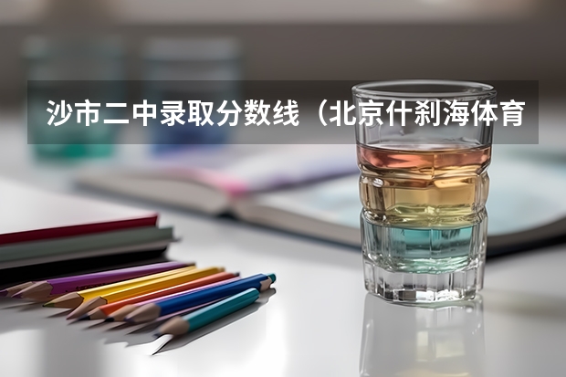沙市二中录取分数线（北京什刹海体育运动学校分数线）