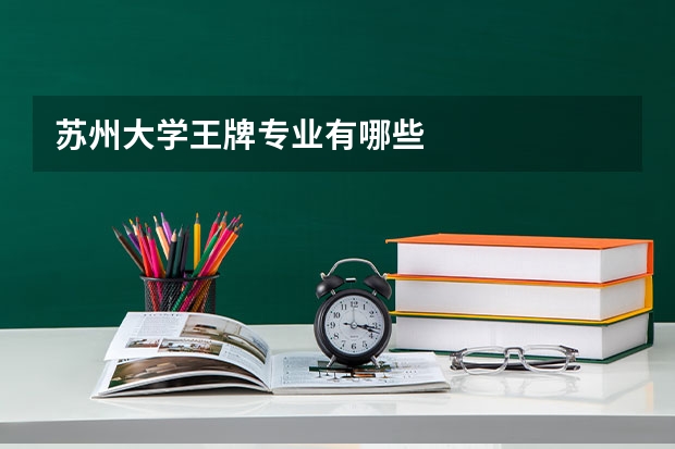 苏州大学王牌专业有哪些
