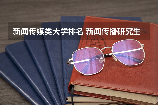 新闻传媒类大学排名 新闻传播研究生学校排名